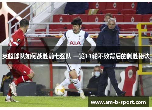 英超球队如何战胜前七强队 一览11轮不败背后的制胜秘诀