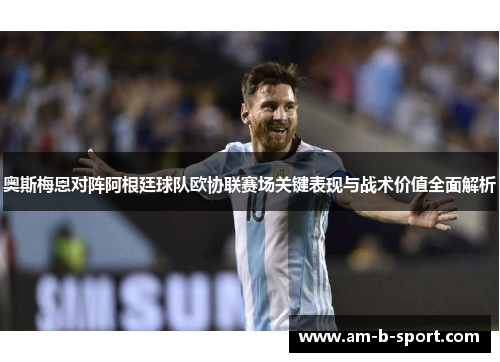 奥斯梅恩对阵阿根廷球队欧协联赛场关键表现与战术价值全面解析
