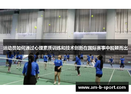 运动员如何通过心理素质训练和技术创新在国际赛事中脱颖而出