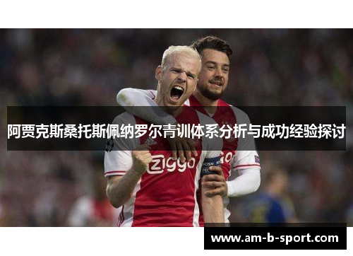 阿贾克斯桑托斯佩纳罗尔青训体系分析与成功经验探讨