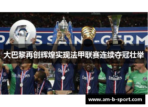 大巴黎再创辉煌实现法甲联赛连续夺冠壮举