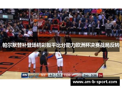 帕尔默替补登场精彩扳平比分助力欧洲杯决赛战局反转