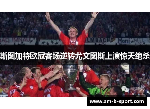斯图加特欧冠客场逆转尤文图斯上演惊天绝杀 斯图加特欧冠客场逆转尤文图斯上演惊天绝杀