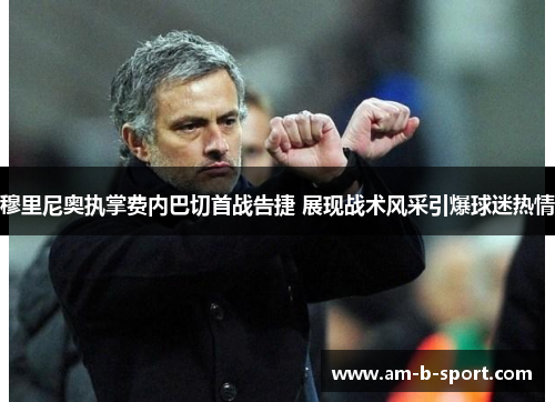 穆里尼奥执掌费内巴切首战告捷 展现战术风采引爆球迷热情