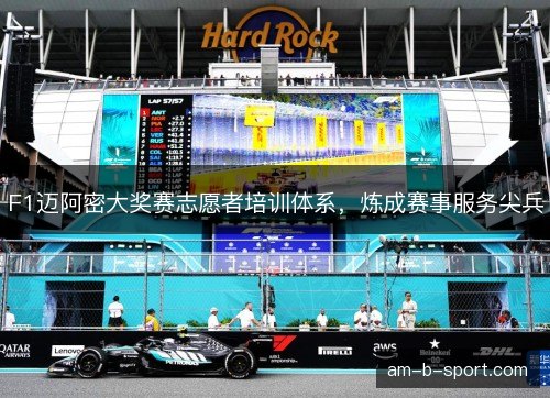 F1迈阿密大奖赛志愿者培训体系,炼成赛事服务尖兵 F1迈阿密大奖赛志愿者培训体系,炼成赛事服务尖兵