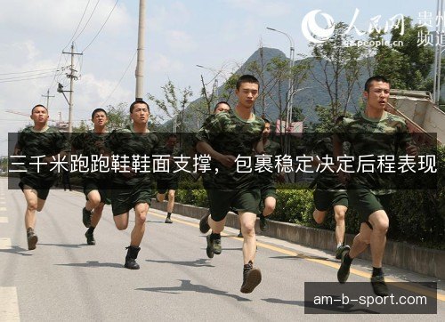 三千米跑跑鞋鞋面支撑，包裹稳定决定后程表现