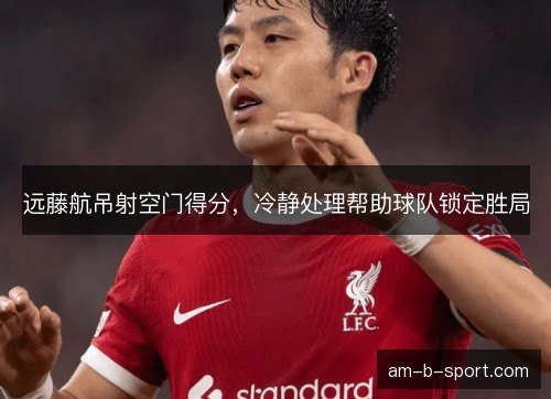 远藤航吊射空门得分，冷静处理帮助球队锁定胜局